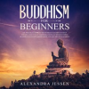 Buddhism_For_Beginners__The_Practical_Guide_to_the_Buddha_s_Teachings_to_Help_You_Live_a_Life_Full_o